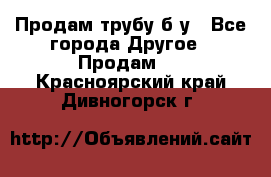 Продам трубу б/у - Все города Другое » Продам   . Красноярский край,Дивногорск г.